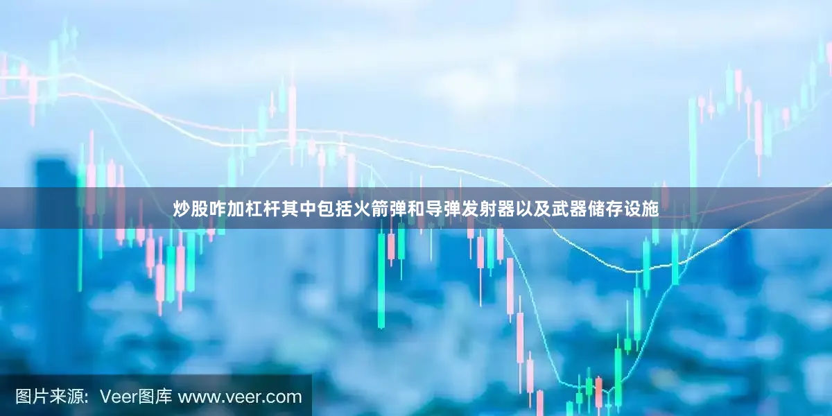 炒股咋加杠杆其中包括火箭弹和导弹发射器以及武器储存设施