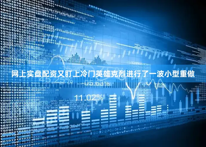 网上实盘配资又盯上冷门英雄克烈进行了一波小型重做