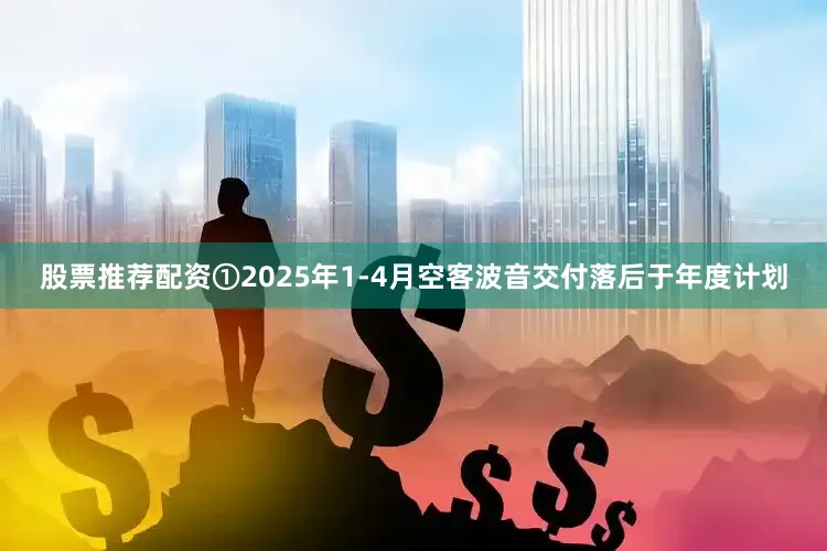 股票推荐配资①2025年1-4月空客波音交付落后于年度计划