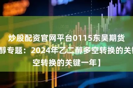 炒股配资官网平台0115东吴期货【乙二醇专题：2024年乙二醇多空转换的关键一年】