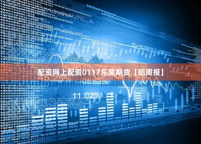 配资网上配资0117东吴期货【铝周报】