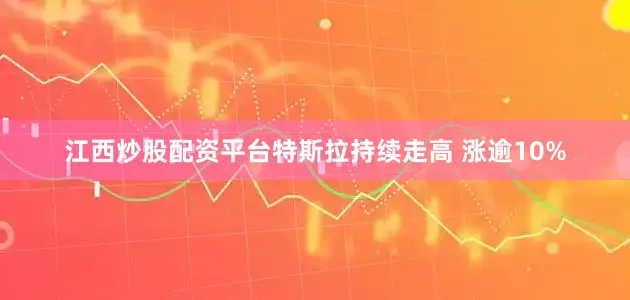 江西炒股配资平台特斯拉持续走高 涨逾10%