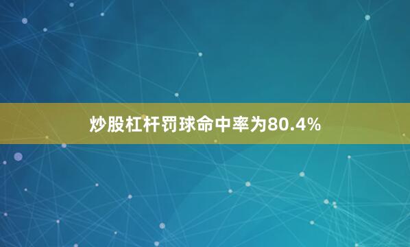 炒股杠杆罚球命中率为80.4%