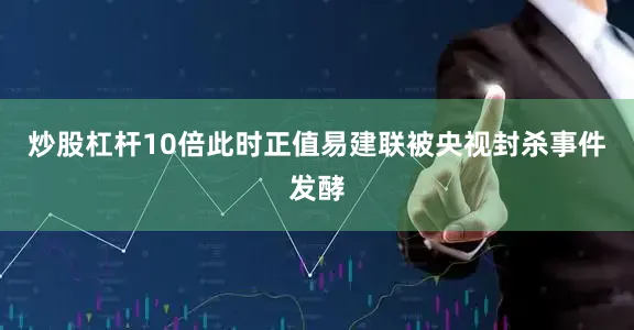 炒股杠杆10倍此时正值易建联被央视封杀事件发酵