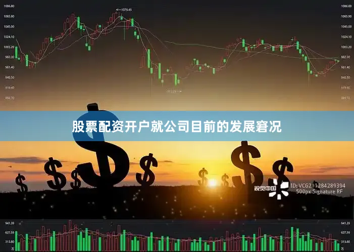 股票配资开户就公司目前的发展窘况