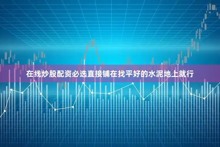 在线炒股配资必选直接铺在找平好的水泥地上就行
