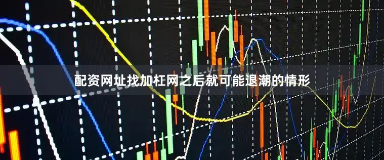 配资网址找加杠网之后就可能退潮的情形