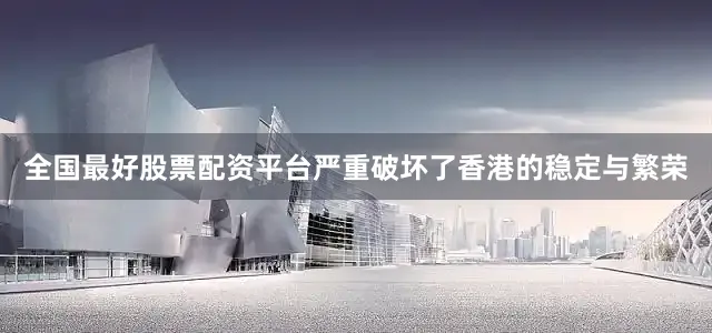 全国最好股票配资平台严重破坏了香港的稳定与繁荣