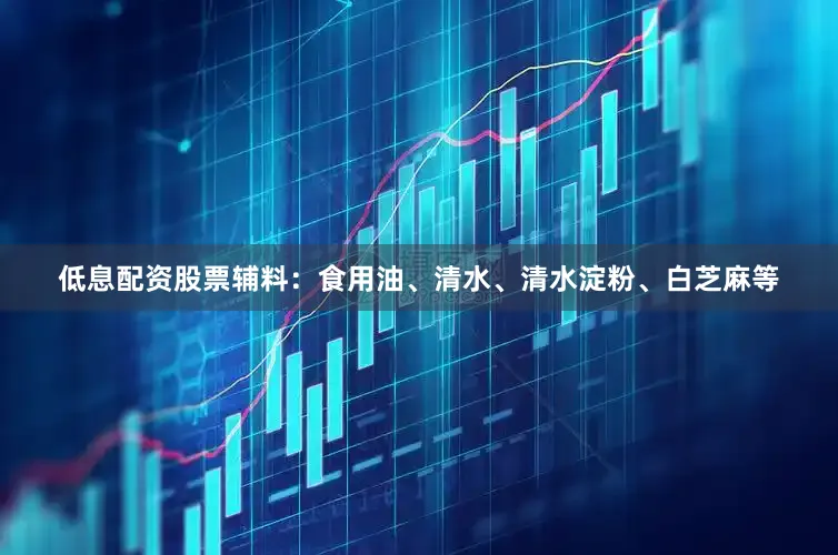 低息配资股票辅料：食用油、清水、清水淀粉、白芝麻等