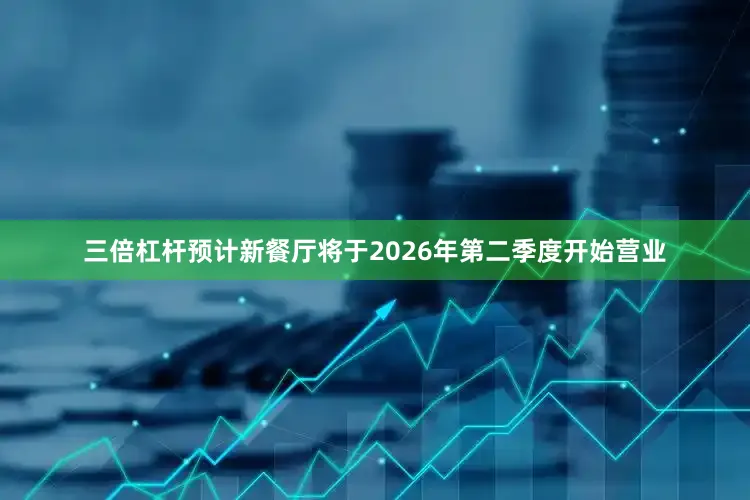 三倍杠杆　　预计新餐厅将于2026年第二季度开始营业
