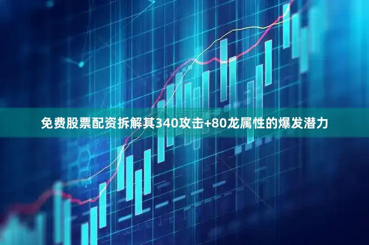 免费股票配资拆解其340攻击+80龙属性的爆发潜力
