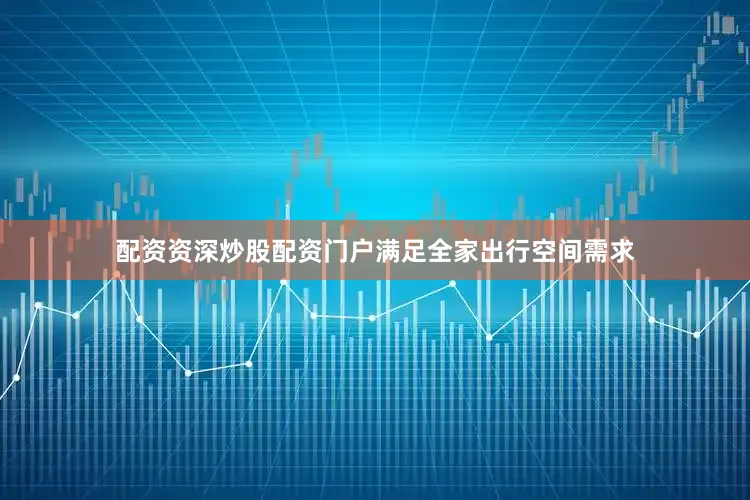 配资资深炒股配资门户满足全家出行空间需求