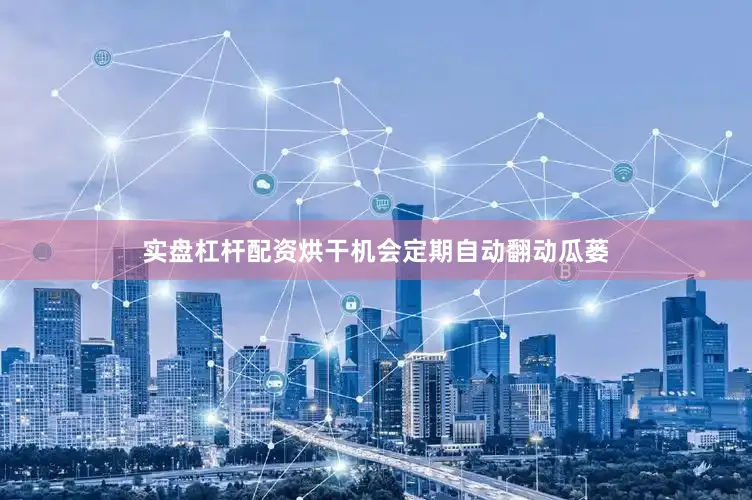实盘杠杆配资烘干机会定期自动翻动瓜蒌