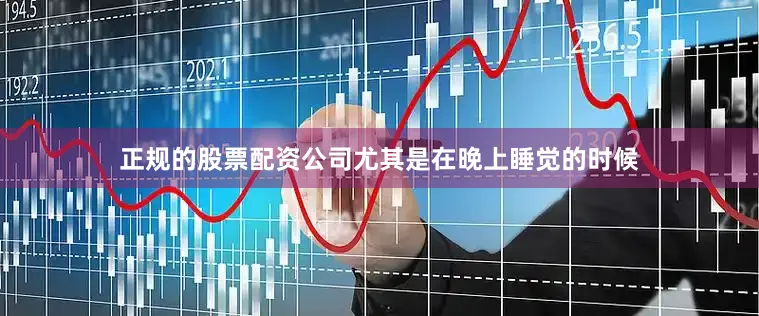 正规的股票配资公司尤其是在晚上睡觉的时候
