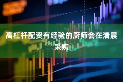 高杠杆配资有经验的厨师会在清晨采购