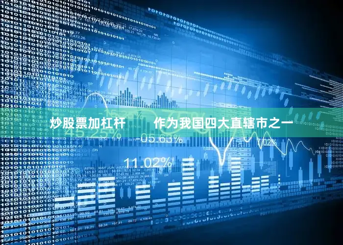 炒股票加杠杆        作为我国四大直辖市之一