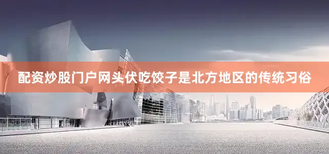配资炒股门户网头伏吃饺子是北方地区的传统习俗