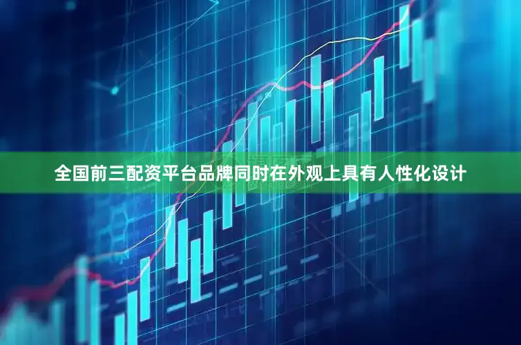 全国前三配资平台品牌同时在外观上具有人性化设计