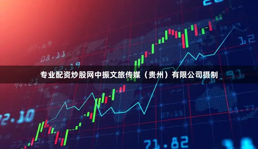专业配资炒股网中振文旅传媒（贵州）有限公司摄制