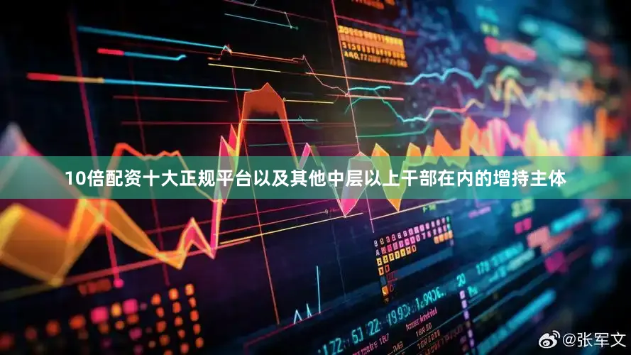 10倍配资十大正规平台以及其他中层以上干部在内的增持主体