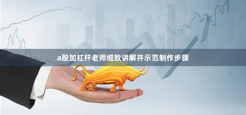 a股加杠杆老师细致讲解并示范制作步骤