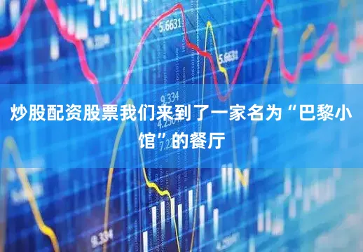 炒股配资股票我们来到了一家名为“巴黎小馆”的餐厅