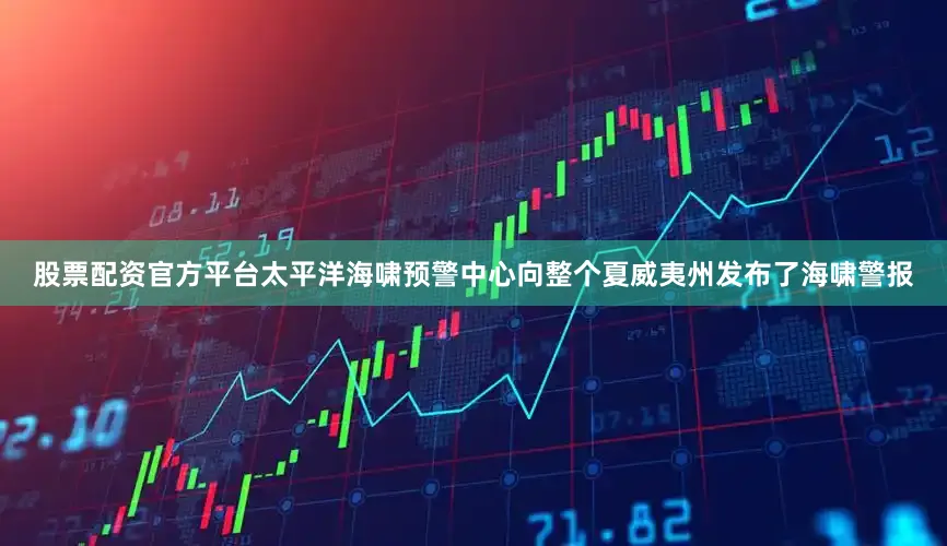 股票配资官方平台太平洋海啸预警中心向整个夏威夷州发布了海啸警报