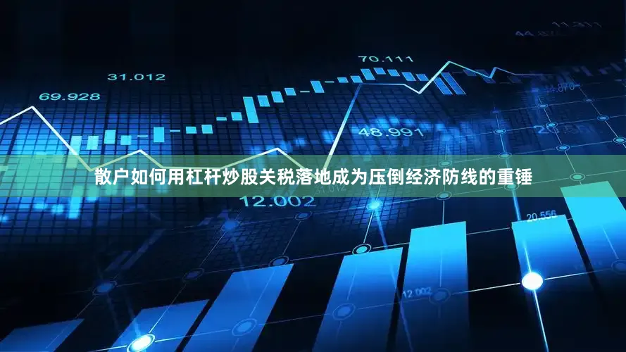 散户如何用杠杆炒股关税落地成为压倒经济防线的重锤