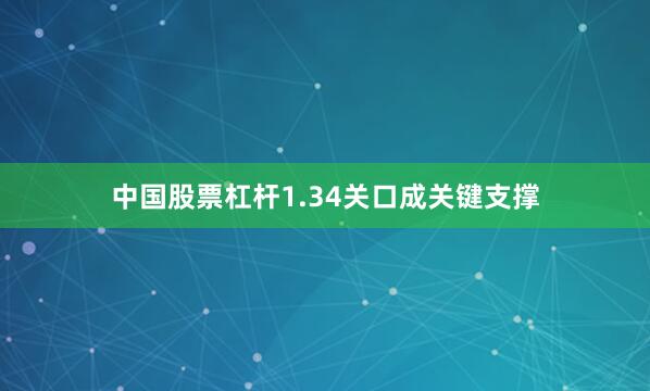 中国股票杠杆1.34关口成关键支撑