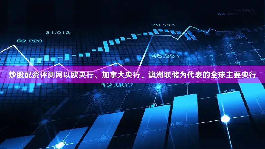 炒股配资评测网以欧央行、加拿大央行、澳洲联储为代表的全球主要央行