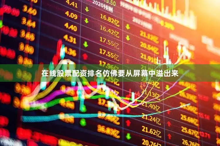 在线股票配资排名仿佛要从屏幕中溢出来