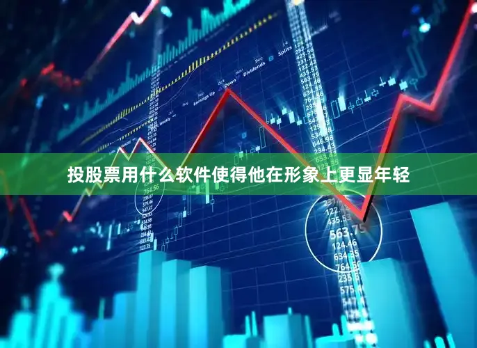 投股票用什么软件使得他在形象上更显年轻