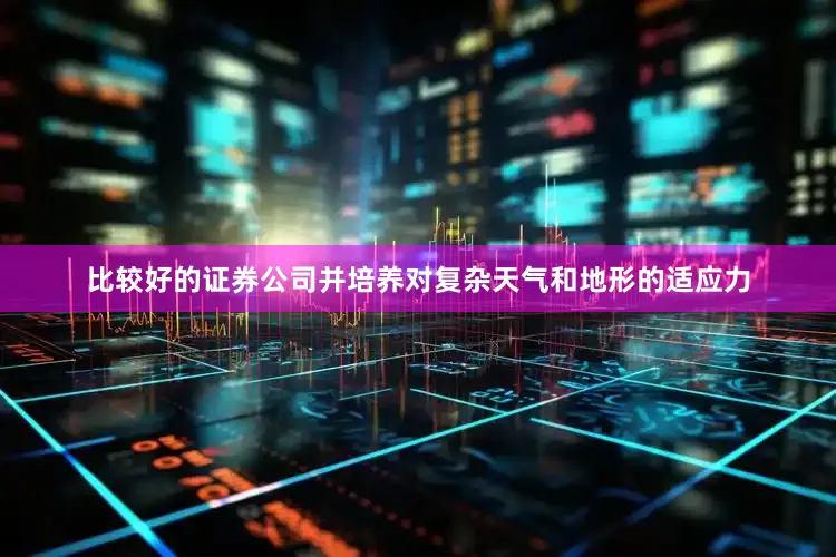 比较好的证券公司并培养对复杂天气和地形的适应力